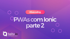 #LiveCoding - Criando PWAs com Ionic Framework: Parte 2