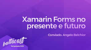 Xamarin Forms no presente e futuro! #baltacast feat. Angelo Belchior