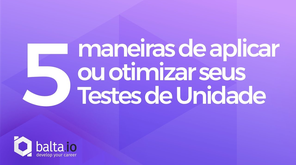 5 maneiras de aplicar ou otimizar seus Testes de Unidade