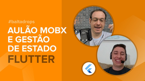 #BaltaDrops Flutter - Por que fazer Gestão de Estado com MobX? Aulão!
