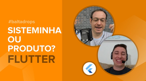 #BaltaDrops Flutter - Você sabe a diferença entre sisteminha e produto?