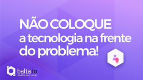 Não coloque a tecnologia na frente do problema