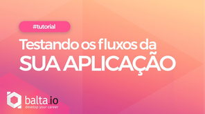 Testando os Fluxos da sua Aplicação